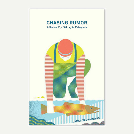 Chasing Rumor: A Season Fly Fishing in Patagonia